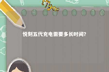 悦刻五代充电需要多长时间？ 